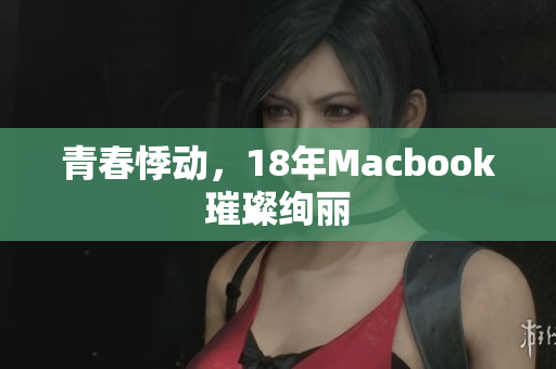 青春悸动，18年Macbook璀璨绚丽