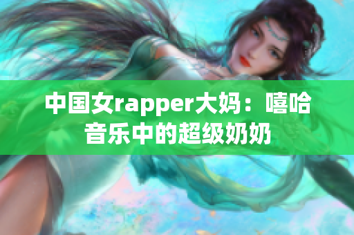 中国女rapper大妈：嘻哈音乐中的超级奶奶