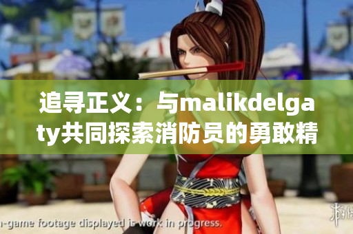 追寻正义：与malikdelgaty共同探索消防员的勇敢精神