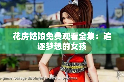花房姑娘免费观看全集：追逐梦想的女孩