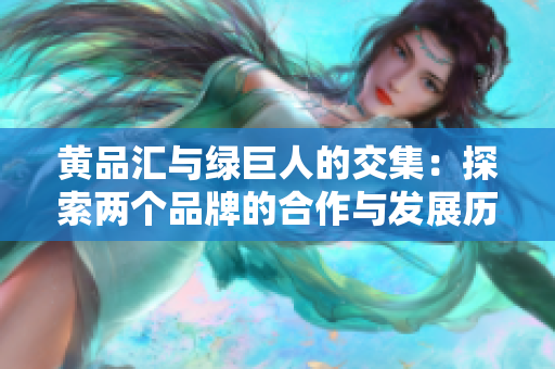 黄品汇与绿巨人的交集：探索两个品牌的合作与发展历程