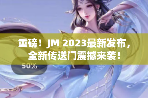 重磅！JM 2023最新发布，全新传送门震撼来袭！
