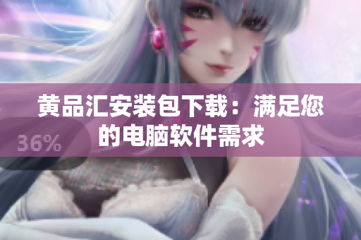 黄品汇安装包下载：满足您的电脑软件需求