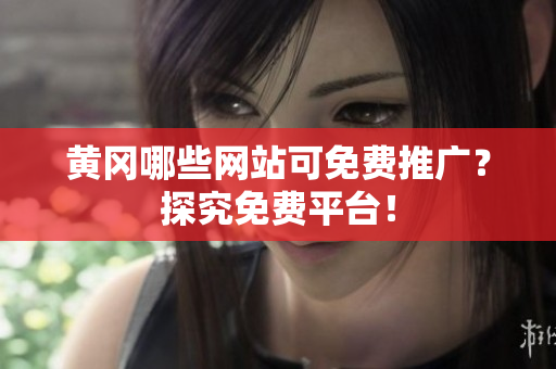 黄冈哪些网站可免费推广？探究免费平台！