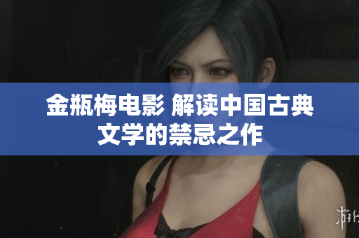 金瓶梅电影 解读中国古典文学的禁忌之作