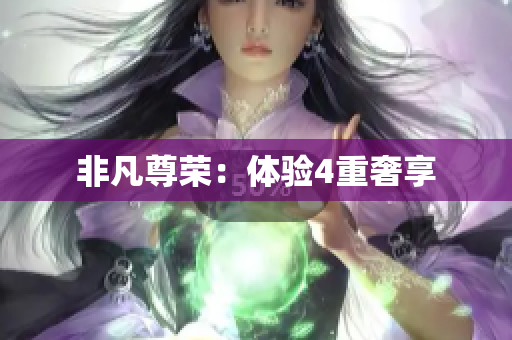 非凡尊荣：体验4重奢享