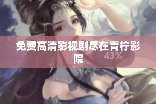 免费高清影视剧尽在青柠影院