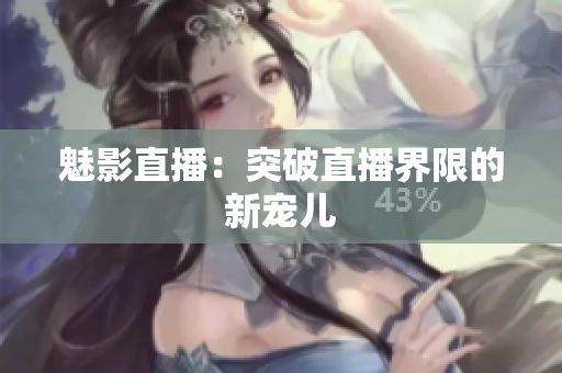 魅影直播：突破直播界限的新宠儿