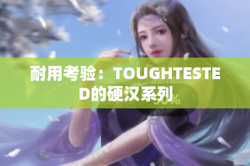 耐用考验：TOUGHTESTED的硬汉系列
