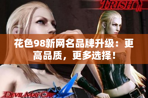 花色98新网名品牌升级：更高品质，更多选择！