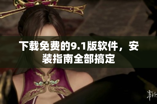 下载免费的9.1版软件，安装指南全部搞定
