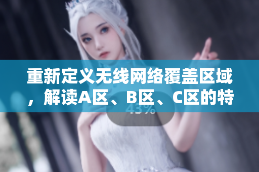 重新定义无线网络覆盖区域，解读A区、B区、C区的特点