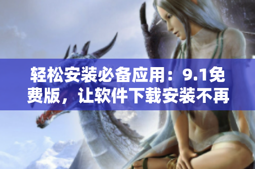轻松安装必备应用：9.1免费版，让软件下载安装不再烦恼！