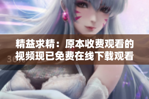 精益求精：原本收费观看的视频现已免费在线下载观看！