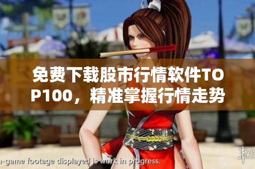 免费下载股市行情软件TOP100，精准掌握行情走势