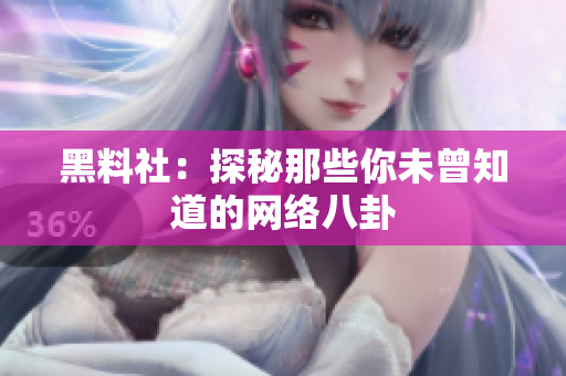 黑料社：探秘那些你未曾知道的网络八卦