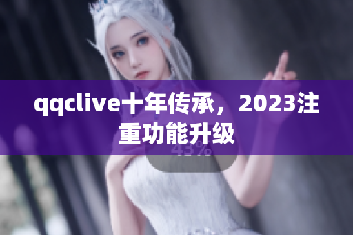 qqclive十年传承，2023注重功能升级