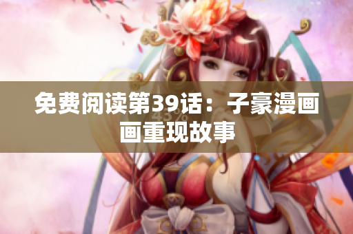 免费阅读第39话：子豪漫画画重现故事