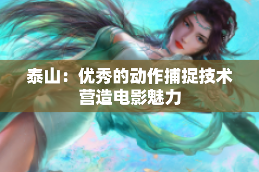 泰山：优秀的动作捕捉技术营造电影魅力