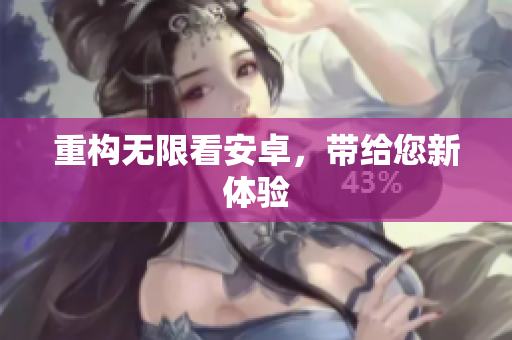 重构无限看安卓，带给您新体验