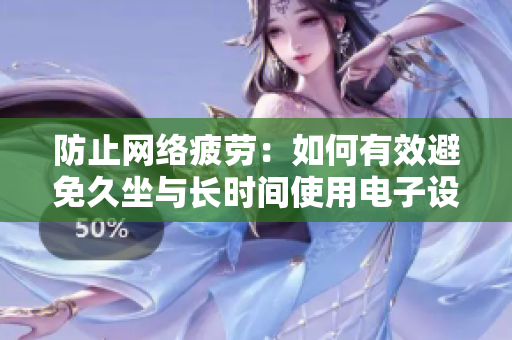 防止网络疲劳：如何有效避免久坐与长时间使用电子设备？