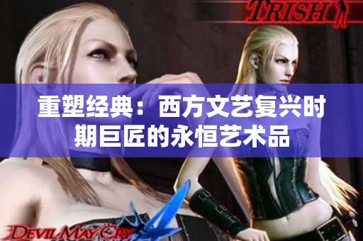 重塑经典：西方文艺复兴时期巨匠的永恒艺术品