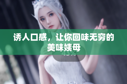 诱人口感，让你回味无穷的美味姨母