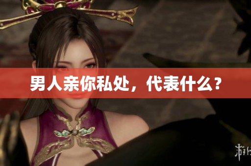 男人亲你私处，代表什么？
