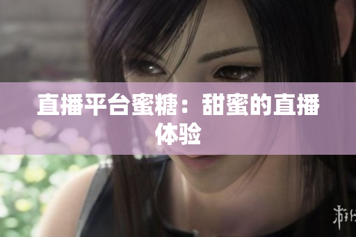 直播平台蜜糖：甜蜜的直播体验