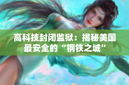 高科技封闭监狱：揭秘美国最安全的“钢铁之城”