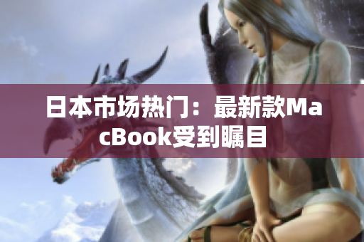 日本市场热门：最新款MacBook受到瞩目