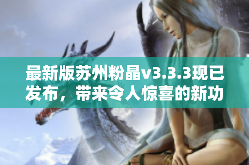 最新版苏州粉晶v3.3.3现已发布，带来令人惊喜的新功能