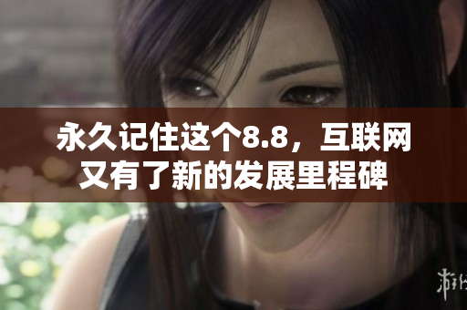 永久记住这个8.8，互联网又有了新的发展里程碑