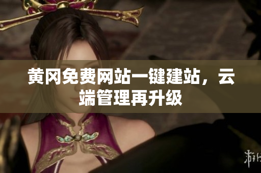 黄冈免费网站一键建站，云端管理再升级