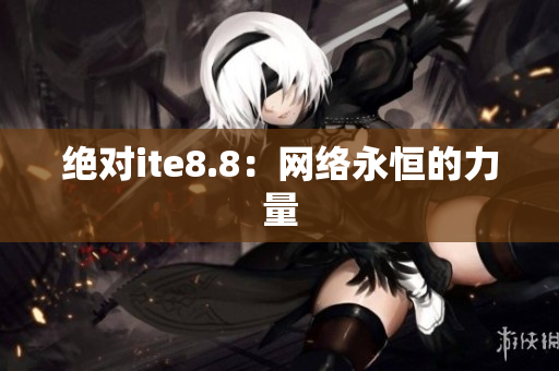 绝对ite8.8：网络永恒的力量