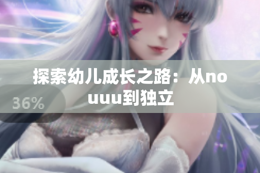 探索幼儿成长之路：从nouuu到独立