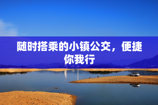 随时搭乘的小镇公交，便捷你我行