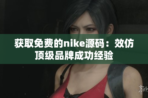 获取免费的nike源码：效仿顶级品牌成功经验