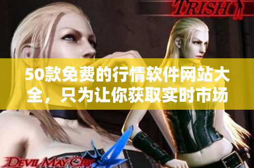 50款免费的行情软件网站大全，只为让你获取实时市场情报！