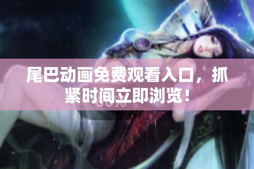 尾巴动画免费观看入口，抓紧时间立即浏览！