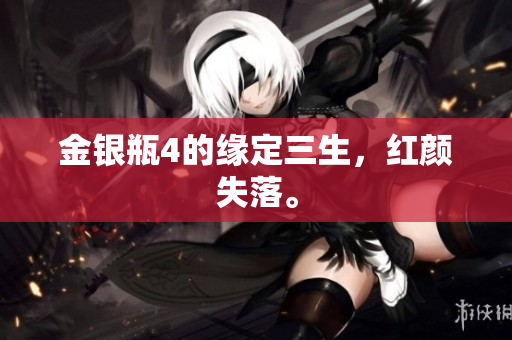 金银瓶4的缘定三生，红颜失落。