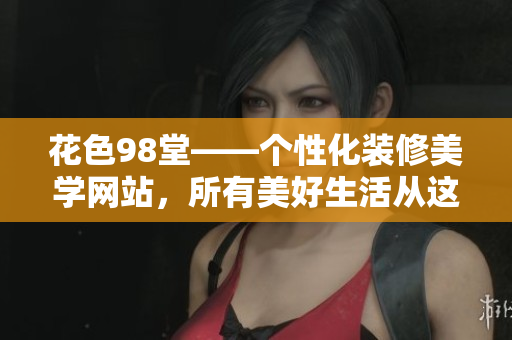 花色98堂——个性化装修美学网站，所有美好生活从这里开始