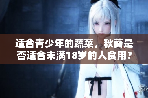 适合青少年的蔬菜，秋葵是否适合未满18岁的人食用？