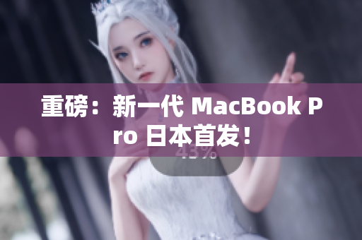 重磅：新一代 MacBook Pro 日本首发！