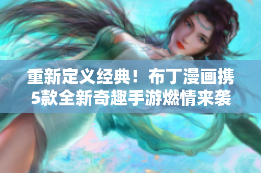 重新定义经典！布丁漫画携5款全新奇趣手游燃情来袭