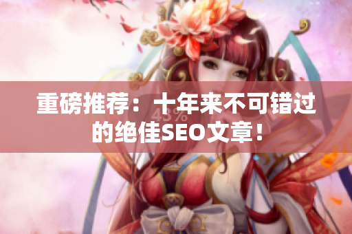 重磅推荐：十年来不可错过的绝佳SEO文章！