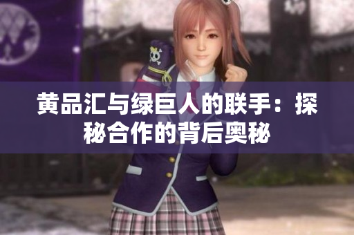 黄品汇与绿巨人的联手：探秘合作的背后奥秘