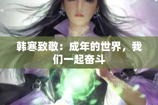 韩寒致敬：成年的世界，我们一起奋斗