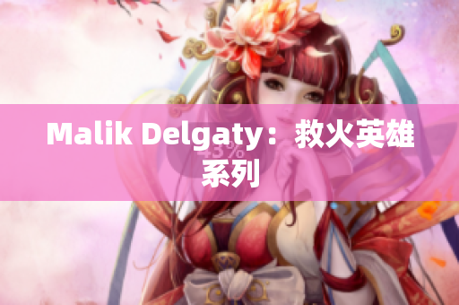 Malik Delgaty：救火英雄系列