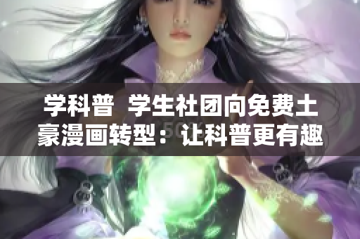 学科普  学生社团向免费土豪漫画转型：让科普更有趣